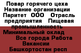 Повар горячего цеха › Название организации ­ Паритет, ООО › Отрасль предприятия ­ Пищевая промышленность › Минимальный оклад ­ 28 000 - Все города Работа » Вакансии   . Башкортостан респ.